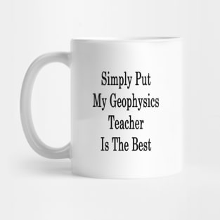 Simply Put My Geophysics Teacher Is The Best Mug